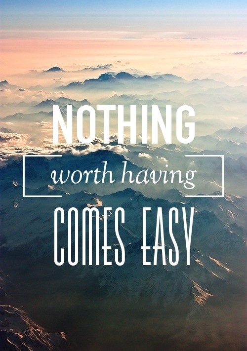Nothing worth having...Comes Easy